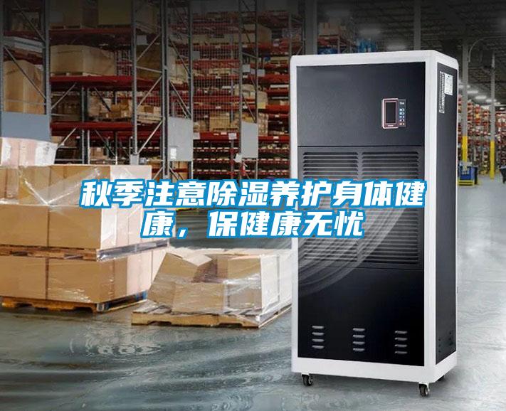 秋季注意除濕養(yǎng)護身體健康，保健康無憂
