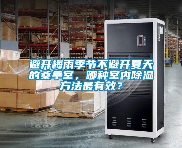 避開梅雨季節(jié)不避開夏天的桑拿室，哪種室內(nèi)除濕方法最有效？