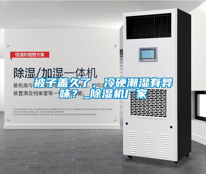 被子蓋久了，冷硬潮濕有異味？_除濕機(jī)廠家