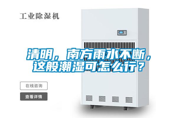 清明，南方雨水不斷，這般潮濕可怎么行？