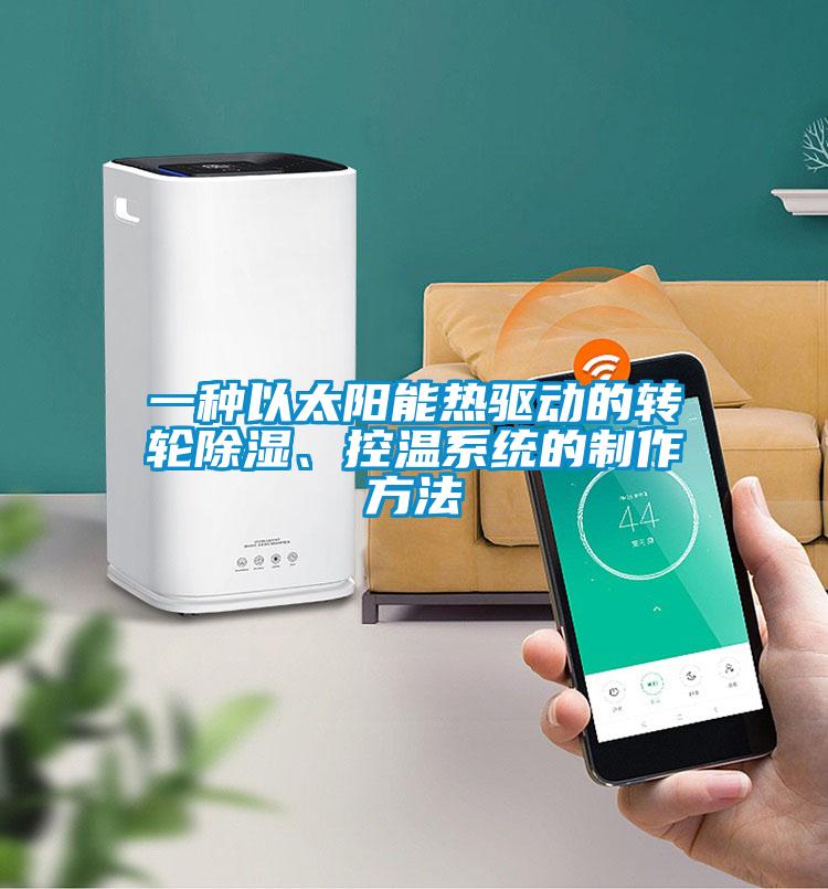 一種以太陽能熱驅(qū)動的轉(zhuǎn)輪除濕、控溫系統(tǒng)的制作方法
