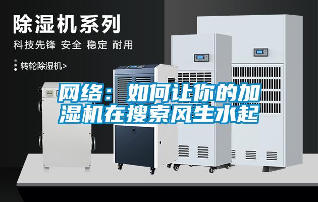 網(wǎng)絡(luò):如何讓你的加濕機(jī)在搜索風(fēng)生水起