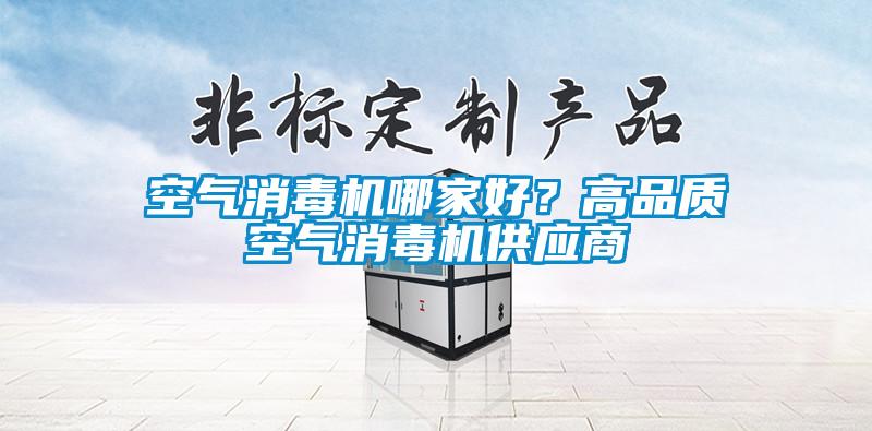 空氣消毒機(jī)哪家好？高品質(zhì)空氣消毒機(jī)供應(yīng)商