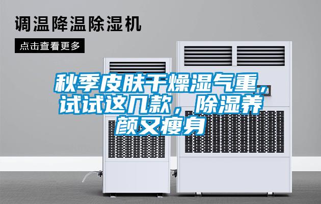 秋季皮膚干燥濕氣重，試試這幾款，除濕養(yǎng)顏又瘦身