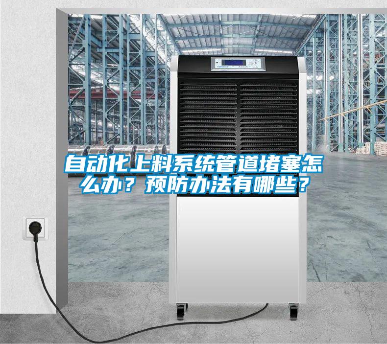 自動(dòng)化上料系統(tǒng)管道堵塞怎么辦？預(yù)防辦法有哪些？