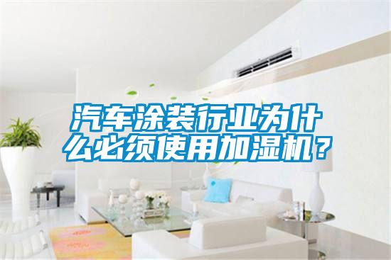 汽車涂裝行業(yè)為什么必須使用加濕機(jī)？