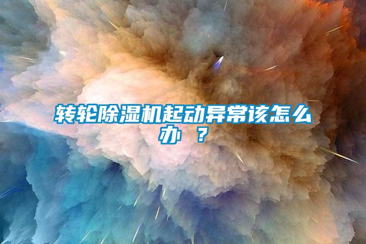 轉(zhuǎn)輪除濕機(jī)起動異常該怎么辦 ?