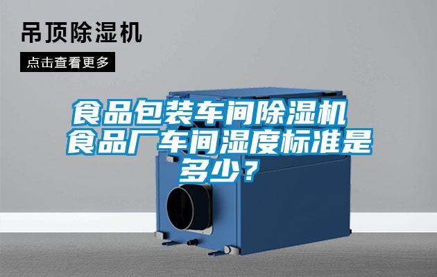 食品包裝車間除濕機(jī) 食品廠車間濕度標(biāo)準(zhǔn)是多少？