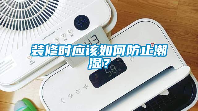裝修時應(yīng)該如何防止潮濕？