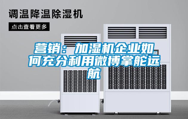 營(yíng)銷(xiāo):加濕機(jī)企業(yè)如何充分利用微博掌舵遠(yuǎn)航