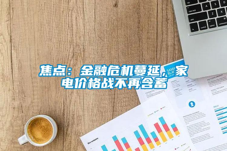 焦點(diǎn)：金融危機(jī)蔓延，家電價(jià)格戰(zhàn)不再含蓄