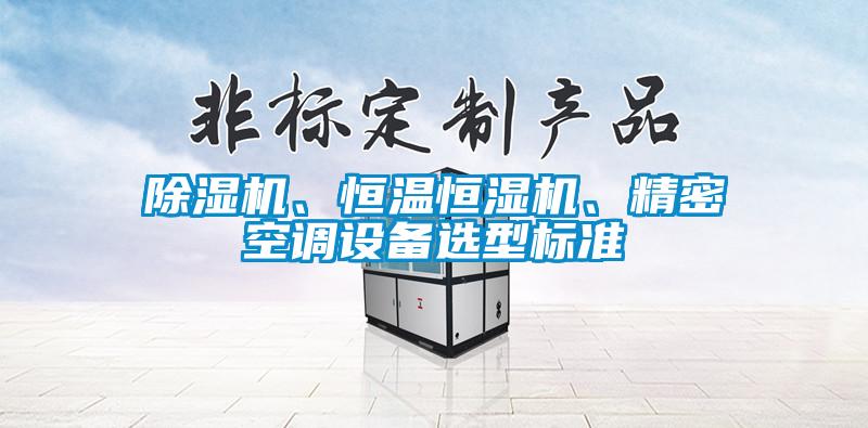 除濕機、恒溫恒濕機、精密空調設備選型標準