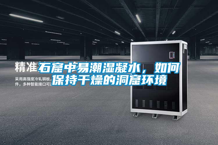 石窟中易潮濕凝水，如何保持干燥的洞窟環(huán)境