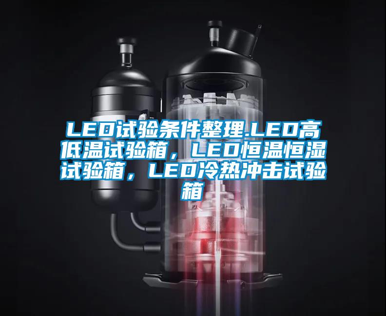 LED試驗(yàn)條件整理.LED高低溫試驗(yàn)箱，LED恒溫恒濕試驗(yàn)箱，LED冷熱沖擊試驗(yàn)箱
