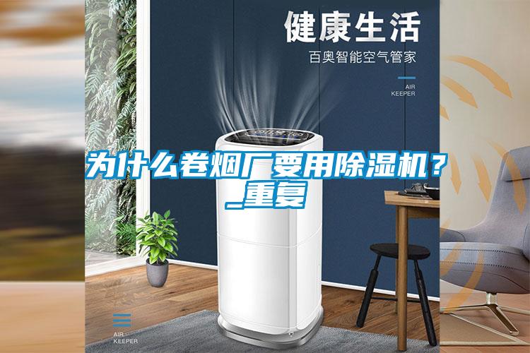 為什么卷煙廠要用除濕機(jī)？_重復(fù)