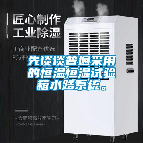 先談?wù)勂毡椴捎玫暮銣睾銤裨囼?yàn)箱水路系統(tǒng)。