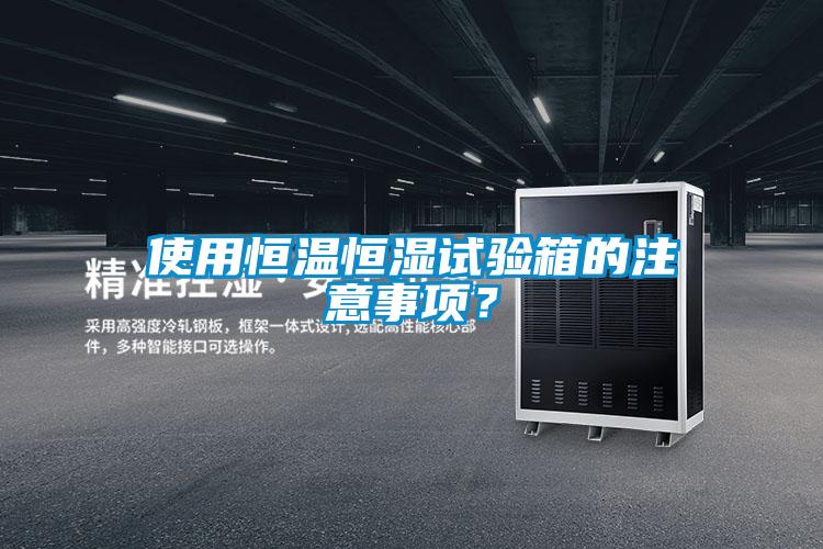 使用恒溫恒濕試驗(yàn)箱的注意事項(xiàng)？