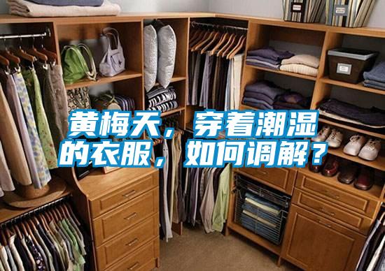 黃梅天，穿著潮濕的衣服，如何調(diào)解？