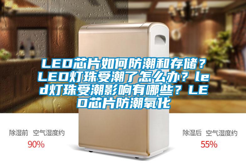 LED芯片如何防潮和存儲？LED燈珠受潮了怎么辦？led燈珠受潮影響有哪些？LED芯片防潮氧化