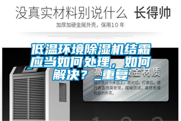 低溫環(huán)境除濕機(jī)結(jié)霜應(yīng)當(dāng)如何處理，如何解決？_重復(fù)