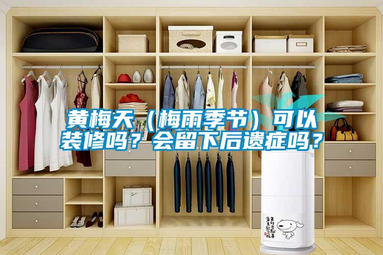 黃梅天（梅雨季節(jié)）可以裝修嗎？會(huì)留下后遺癥嗎？