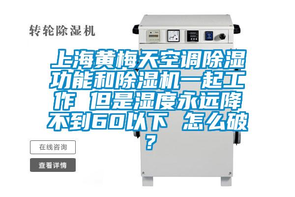 上海黃梅天空調(diào)除濕功能和除濕機(jī)一起工作 但是濕度永遠(yuǎn)降不到60以下 怎么破？