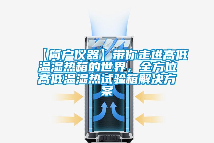 【簡(jiǎn)戶儀器】帶你走進(jìn)高低溫濕熱箱的世界，全方位高低溫濕熱試驗(yàn)箱解決方案