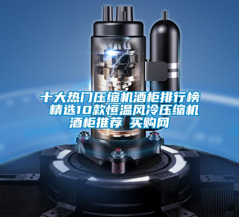 十大熱門(mén)壓縮機(jī)酒柜排行榜 精選10款恒溫風(fēng)冷壓縮機(jī)酒柜推薦→買購(gòu)網(wǎng)
