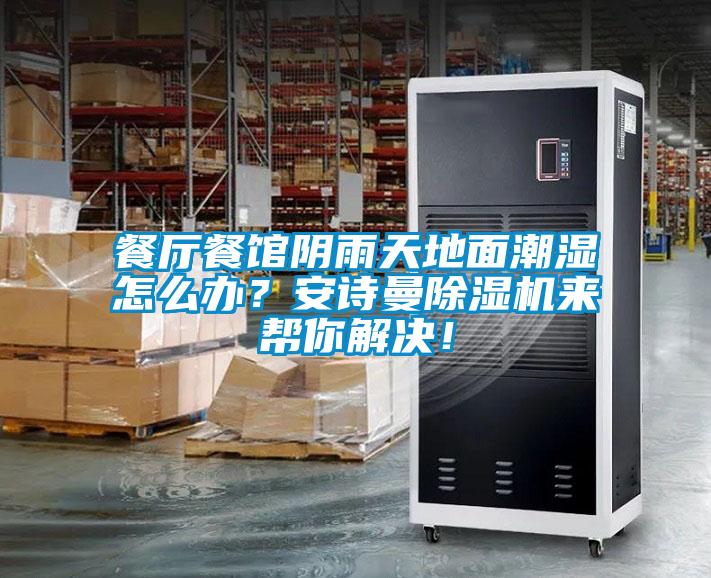 餐廳餐館陰雨天地面潮濕怎么辦？安詩曼除濕機來幫你解決！
