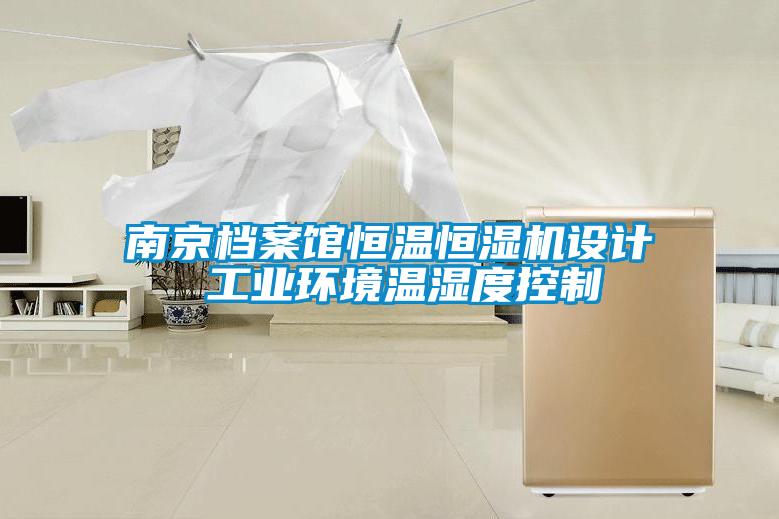 南京檔案館恒溫恒濕機設(shè)計 工業(yè)環(huán)境溫濕度控制