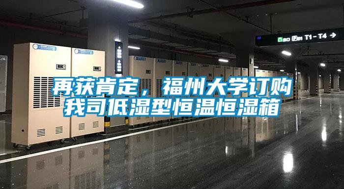 再獲肯定，福州大學(xué)訂購我司低濕型恒溫恒濕箱
