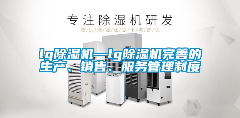lg除濕機—lg除濕機完善的生產(chǎn)、銷售、服務(wù)管理制度