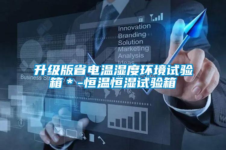 升級(jí)版省電溫濕度環(huán)境試驗(yàn)箱*-恒溫恒濕試驗(yàn)箱