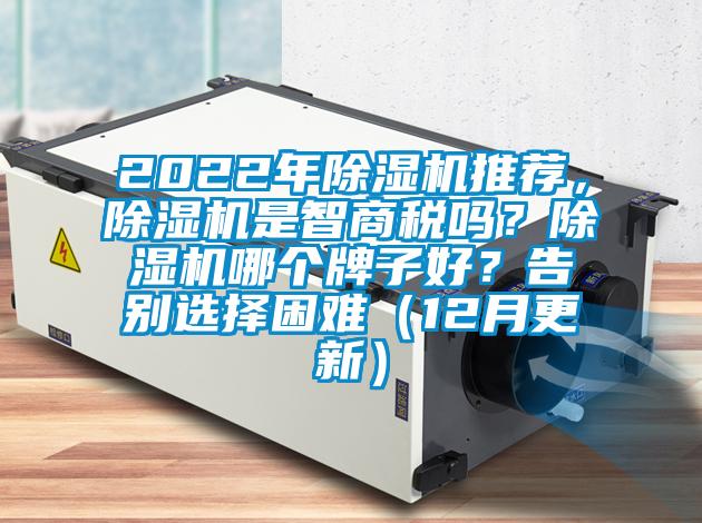 2022年除濕機(jī)推薦，除濕機(jī)是智商稅嗎？除濕機(jī)哪個(gè)牌子好？告別選擇困難（12月更新）