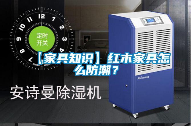 【家具知識】紅木家具怎么防潮？