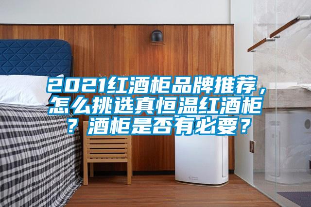 2021紅酒柜品牌推薦，怎么挑選真恒溫紅酒柜？酒柜是否有必要？