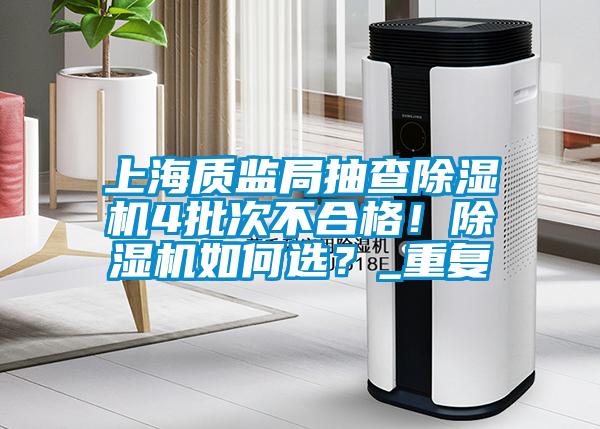 上海質(zhì)監(jiān)局抽查除濕機(jī)4批次不合格！除濕機(jī)如何選？_重復(fù)