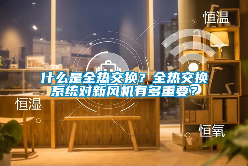 什么是全熱交換？全熱交換系統(tǒng)對(duì)新風(fēng)機(jī)有多重要？