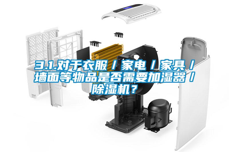 3.1.對于衣服／家電／家具／墻面等物品是否需要加濕器／除濕機？