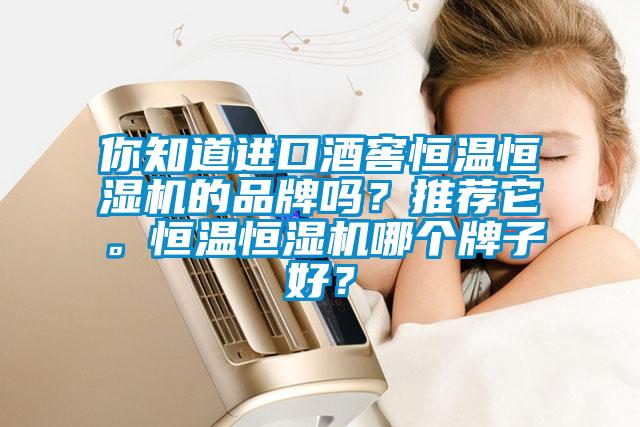 你知道進(jìn)口酒窖恒溫恒濕機(jī)的品牌嗎？推薦它。恒溫恒濕機(jī)哪個(gè)牌子好？
