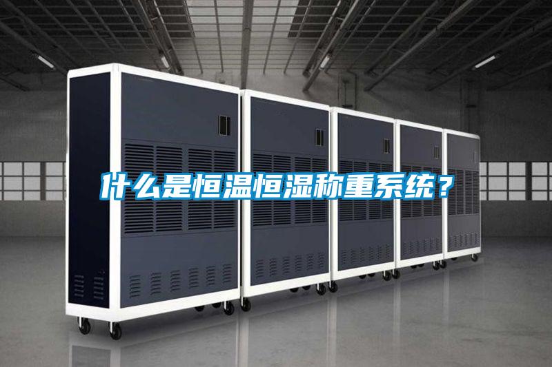 什么是恒溫恒濕稱重系統(tǒng)？
