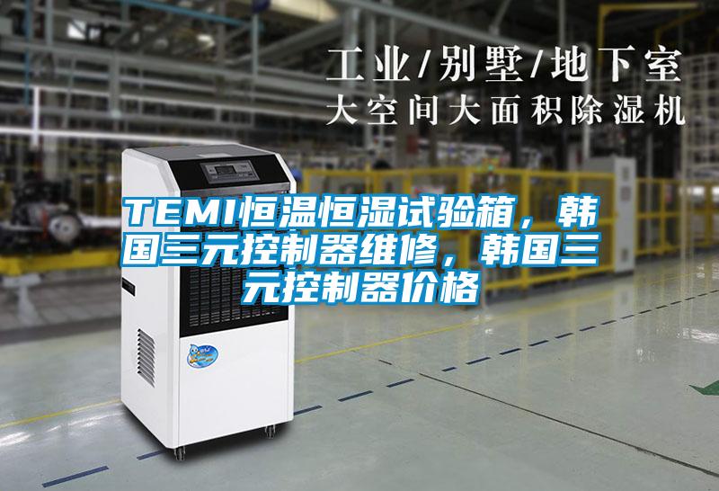 TEMI恒溫恒濕試驗箱，韓國三元控制器維修，韓國三元控制器價格