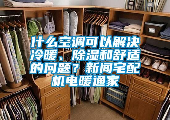 什么空調(diào)可以解決冷暖、除濕和舒適的問題？新聞?wù)錂C電暖通家