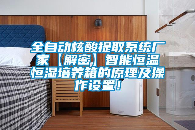 全自動核酸提取系統(tǒng)廠家【解密】智能恒溫恒濕培養(yǎng)箱的原理及操作設(shè)置!