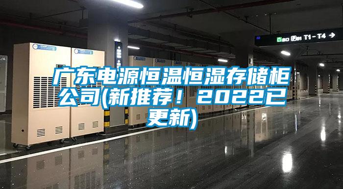 廣東電源恒溫恒濕存儲(chǔ)柜公司(新推薦！2022已更新)