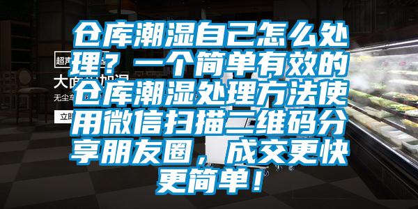 倉(cāng)庫(kù)潮濕自己怎么處理？一個(gè)簡(jiǎn)單有效的倉(cāng)庫(kù)潮濕處理方法使用微信掃描二維碼分享朋友圈，成交更快更簡(jiǎn)單！
