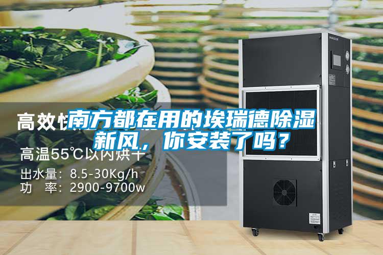 南方都在用的埃瑞德除濕新風(fēng)，你安裝了嗎？