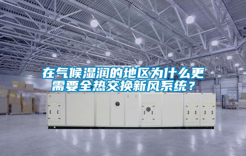 在氣候濕潤(rùn)的地區(qū)為什么更需要全熱交換新風(fēng)系統(tǒng)？