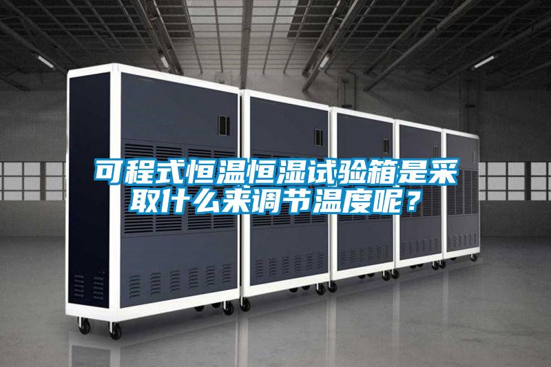 可程式恒溫恒濕試驗(yàn)箱是采取什么來(lái)調(diào)節(jié)溫度呢？