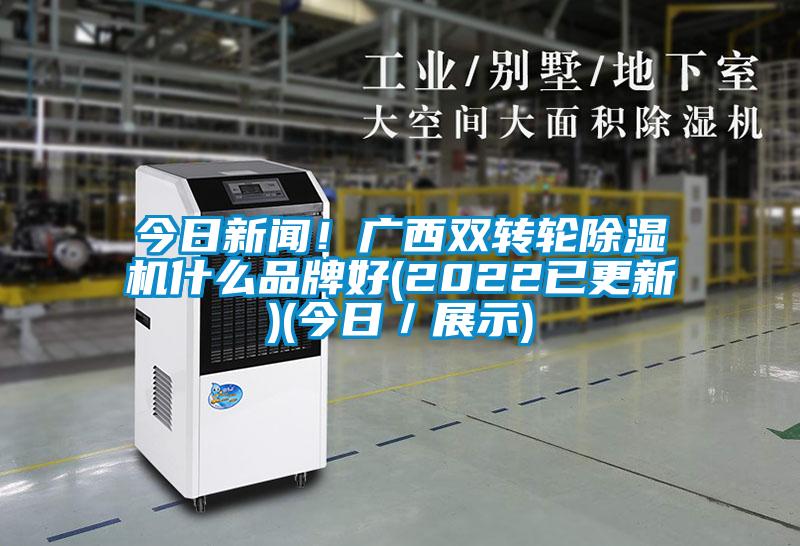 今日新聞！廣西雙轉輪除濕機什么品牌好(2022已更新)(今日／展示)